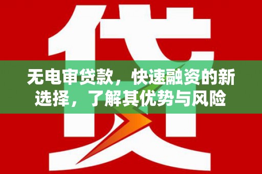 西屿无电审贷款，快速融资的新选择，了解其优势与风险