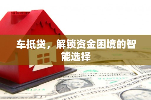 西屿车抵贷，解锁资金困境的智能选择