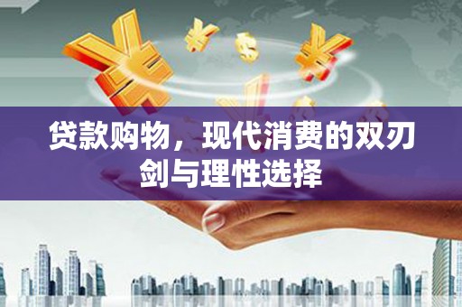 西屿贷款购物，现代消费的双刃剑与理性选择