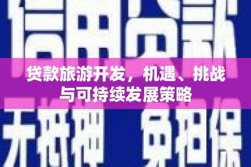 西屿贷款旅游开发，机遇、挑战与可持续发展策略