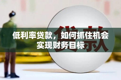 西屿低利率贷款，如何抓住机会实现财务目标