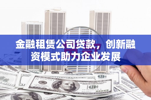 西屿金融租赁公司贷款，创新融资模式助力企业发展