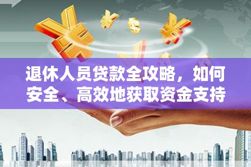 西屿退休人员贷款全攻略，如何安全、高效地获取资金支持