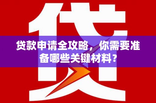 西屿贷款申请全攻略，你需要准备哪些关键材料？