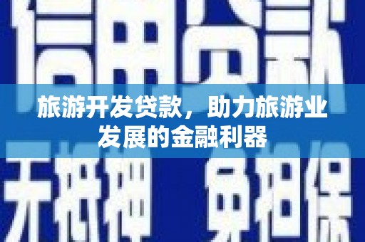 西屿旅游开发贷款，助力旅游业发展的金融利器