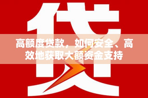 西屿高额度贷款，如何安全、高效地获取大额资金支持