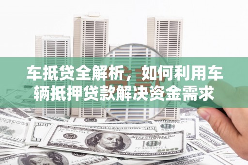 西屿车抵贷全解析，如何利用车辆抵押贷款解决资金需求
