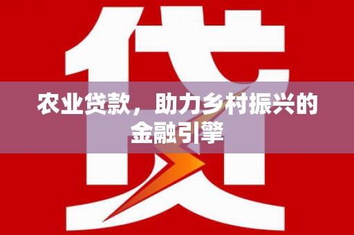 西屿农业贷款，助力乡村振兴的金融引擎