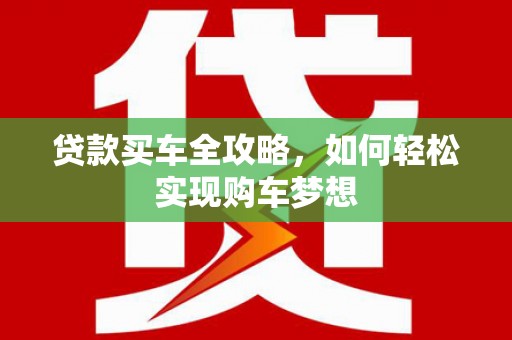 西屿贷款买车全攻略，如何轻松实现购车梦想