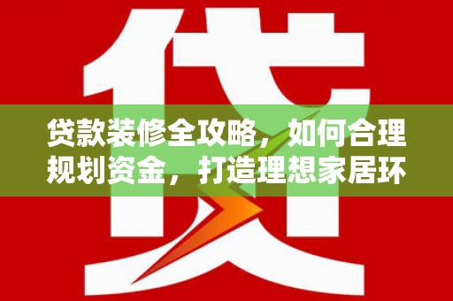 西屿贷款装修全攻略，如何合理规划资金，打造理想家居环境