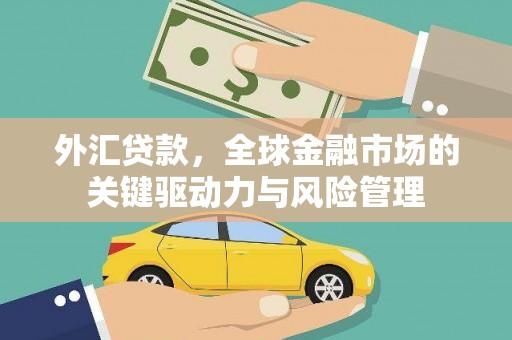 西屿外汇贷款，全球金融市场的关键驱动力与风险管理