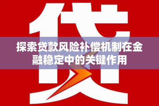 西屿探索贷款风险补偿机制在金融稳定中的关键作用