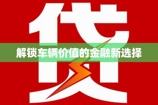 西屿解锁车辆价值的金融新选择