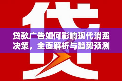西屿贷款广告如何影响现代消费决策，全面解析与趋势预测