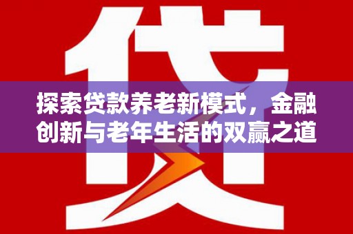 西屿探索贷款养老新模式，金融创新与老年生活的双赢之道