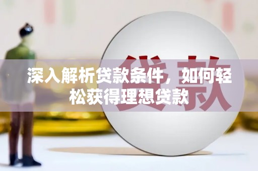 西屿深入解析贷款条件，如何轻松获得理想贷款