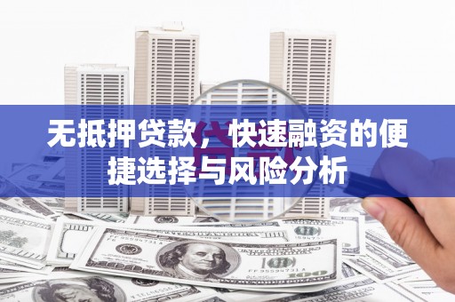 西屿无抵押贷款，快速融资的便捷选择与风险分析