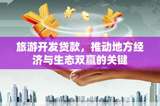西屿旅游开发贷款，推动地方经济与生态双赢的关键