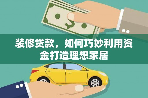 西屿装修贷款，如何巧妙利用资金打造理想家居