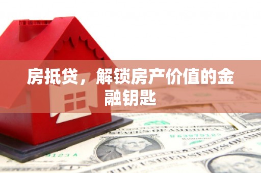 西屿房抵贷，解锁房产价值的金融钥匙