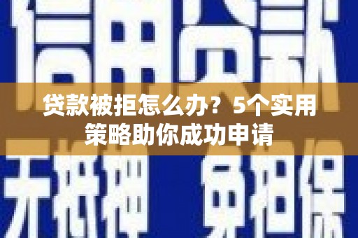 西屿贷款被拒怎么办？5个实用策略助你成功申请