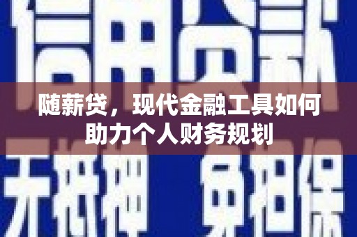 西屿随薪贷，现代金融工具如何助力个人财务规划