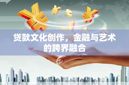西屿贷款文化创作，金融与艺术的跨界融合