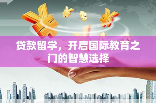 西屿贷款留学，开启国际教育之门的智慧选择