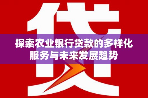 西屿探索农业银行贷款的多样化服务与未来发展趋势