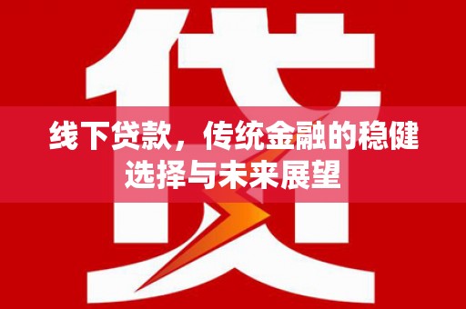 西屿线下贷款，传统金融的稳健选择与未来展望