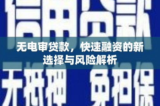 西屿无电审贷款，快速融资的新选择与风险解析