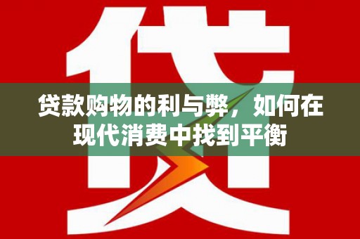 西屿贷款购物的利与弊，如何在现代消费中找到平衡