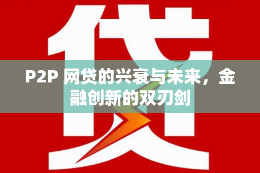 西屿P2P 网贷的兴衰与未来，金融创新的双刃剑