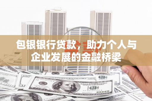 西屿包银银行贷款，助力个人与企业发展的金融桥梁