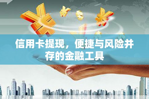 西屿信用卡提现，便捷与风险并存的金融工具