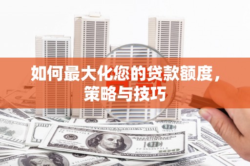 西屿如何最大化您的贷款额度，策略与技巧
