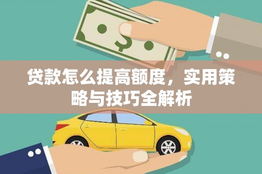 西屿贷款怎么提高额度，实用策略与技巧全解析