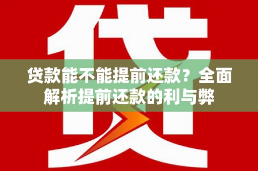 西屿贷款能不能提前还款？全面解析提前还款的利与弊