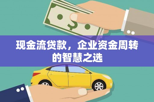西屿现金流贷款，企业资金周转的智慧之选