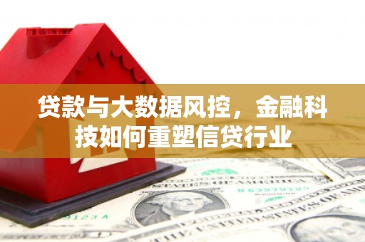 西屿贷款与大数据风控，金融科技如何重塑信贷行业