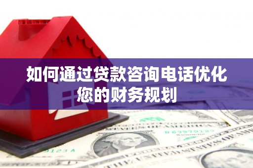 西屿如何通过贷款咨询电话优化您的财务规划