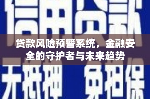西屿贷款风险预警系统，金融安全的守护者与未来趋势