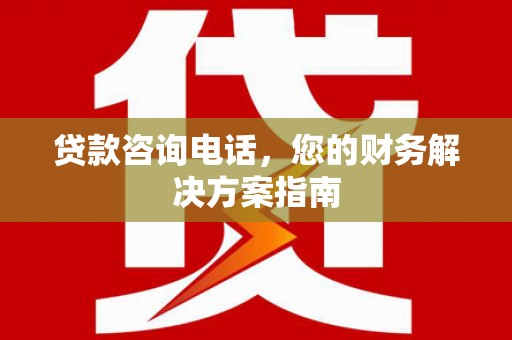 西屿贷款咨询电话，您的财务解决方案指南