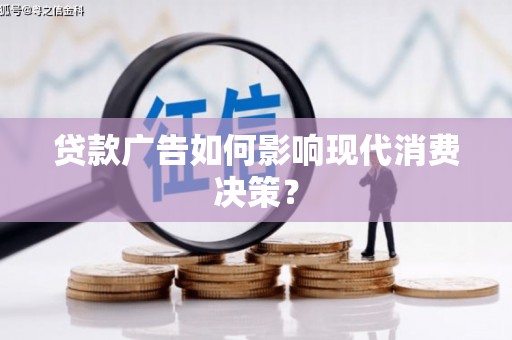 西屿贷款广告如何影响现代消费决策？