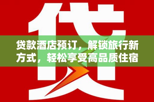 西屿贷款酒店预订，解锁旅行新方式，轻松享受高品质住宿