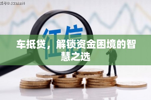 西屿车抵贷，解锁资金困境的智慧之选