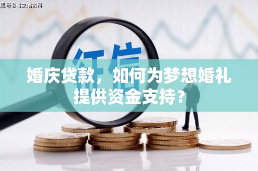 西屿婚庆贷款，如何为梦想婚礼提供资金支持？