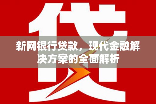 西屿新网银行贷款，现代金融解决方案的全面解析