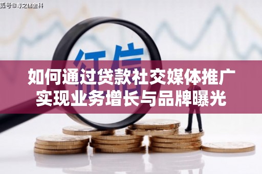 西屿如何通过贷款社交媒体推广实现业务增长与品牌曝光