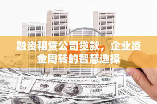 西屿融资租赁公司贷款，企业资金周转的智慧选择